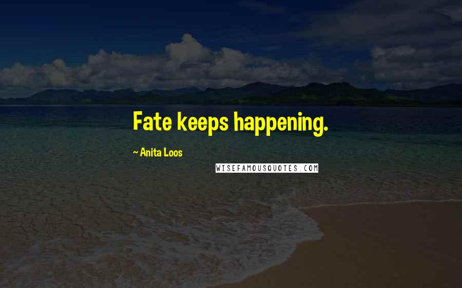 Anita Loos Quotes: Fate keeps happening.