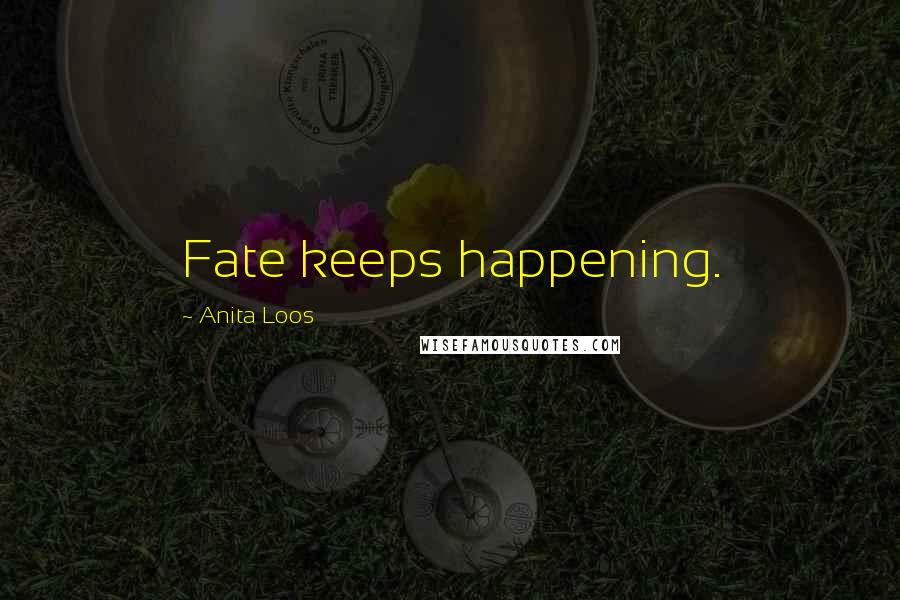 Anita Loos Quotes: Fate keeps happening.