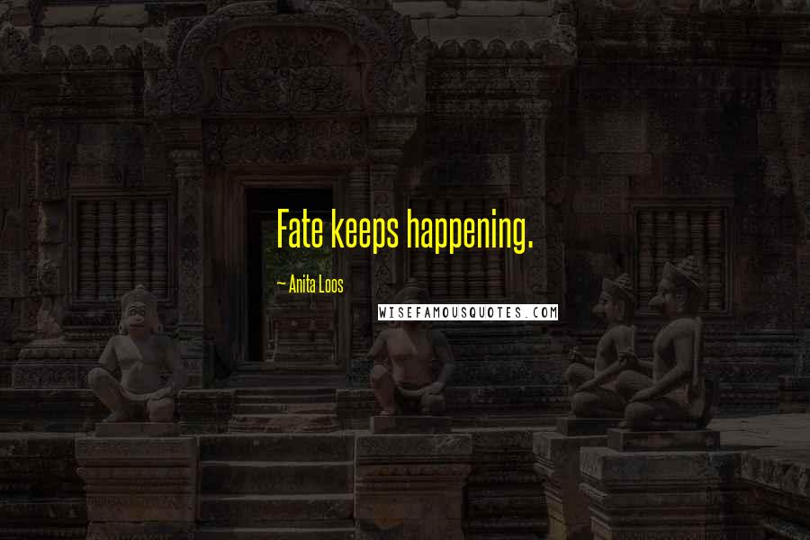 Anita Loos Quotes: Fate keeps happening.