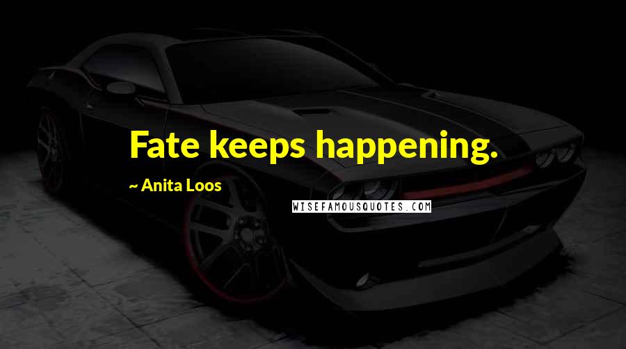 Anita Loos Quotes: Fate keeps happening.