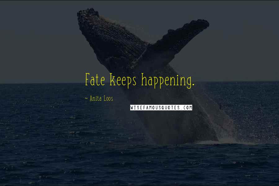 Anita Loos Quotes: Fate keeps happening.