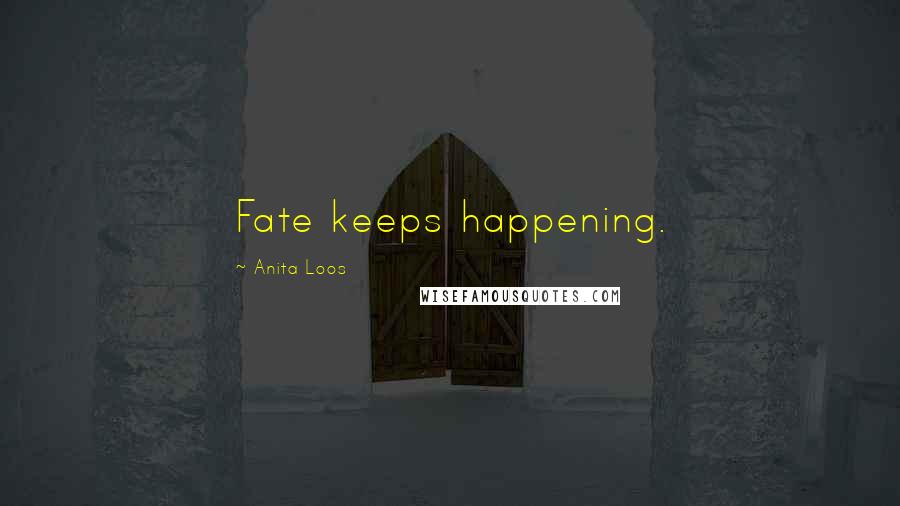 Anita Loos Quotes: Fate keeps happening.