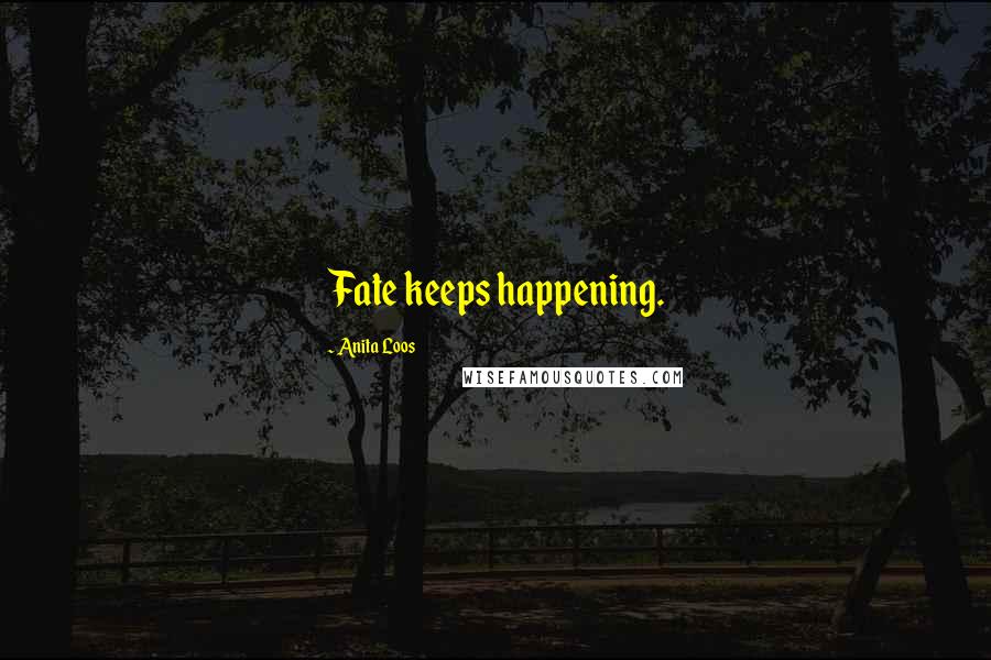 Anita Loos Quotes: Fate keeps happening.