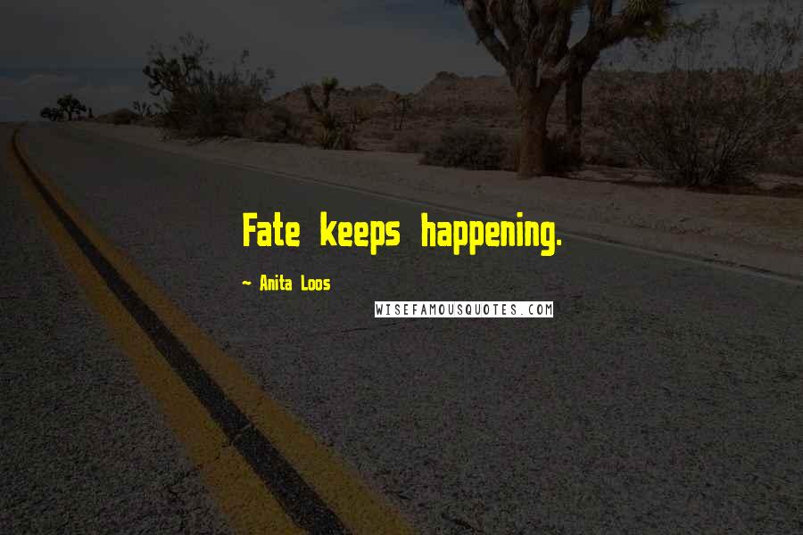 Anita Loos Quotes: Fate keeps happening.