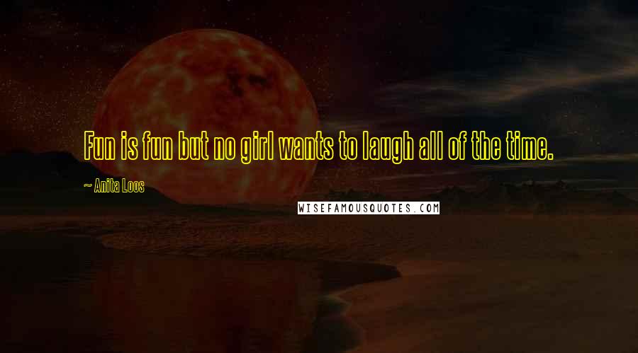 Anita Loos Quotes: Fun is fun but no girl wants to laugh all of the time.