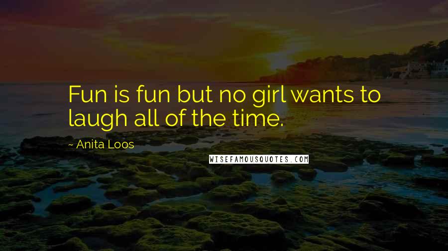 Anita Loos Quotes: Fun is fun but no girl wants to laugh all of the time.