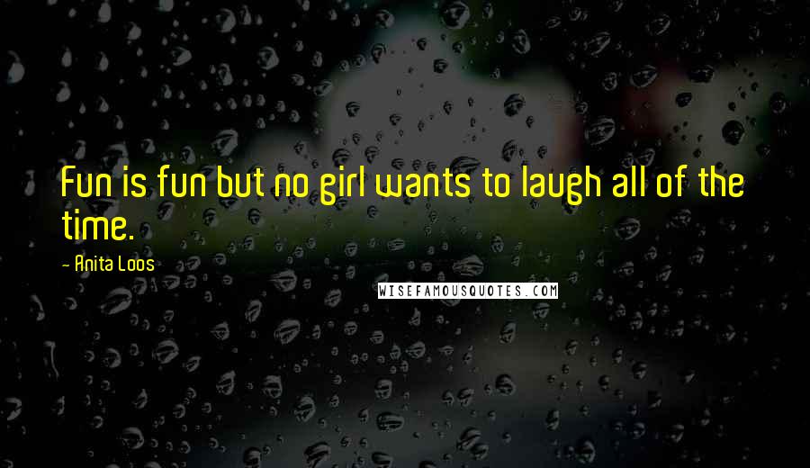 Anita Loos Quotes: Fun is fun but no girl wants to laugh all of the time.