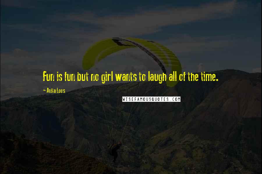 Anita Loos Quotes: Fun is fun but no girl wants to laugh all of the time.
