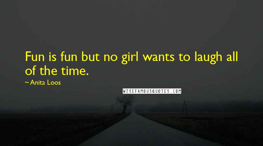 Anita Loos Quotes: Fun is fun but no girl wants to laugh all of the time.