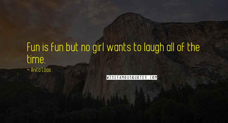 Anita Loos Quotes: Fun is fun but no girl wants to laugh all of the time.