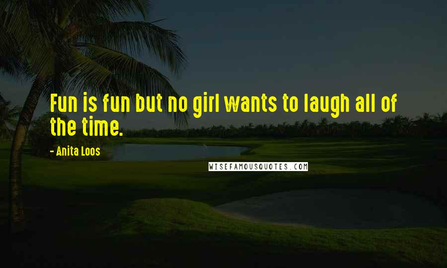 Anita Loos Quotes: Fun is fun but no girl wants to laugh all of the time.