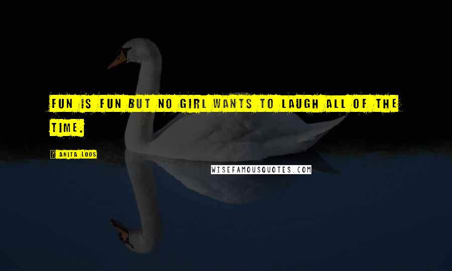 Anita Loos Quotes: Fun is fun but no girl wants to laugh all of the time.