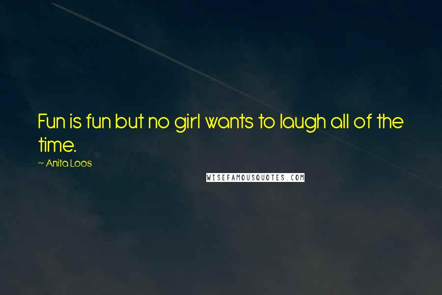 Anita Loos Quotes: Fun is fun but no girl wants to laugh all of the time.