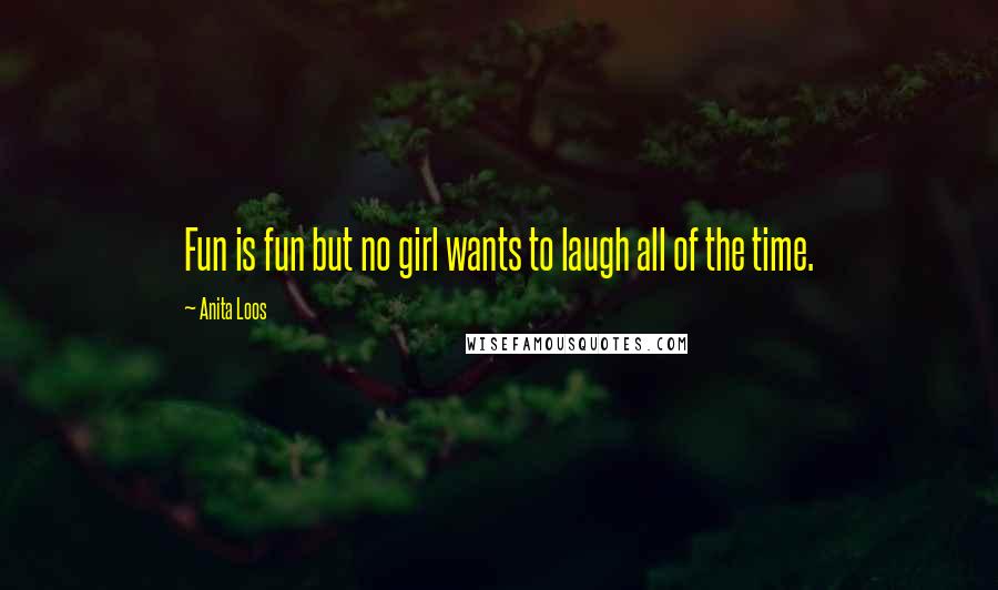 Anita Loos Quotes: Fun is fun but no girl wants to laugh all of the time.