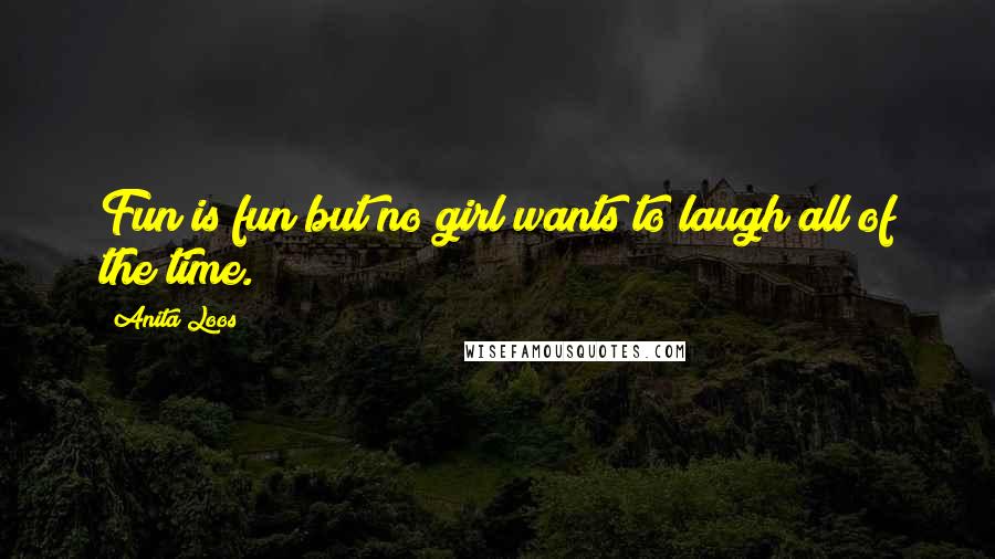 Anita Loos Quotes: Fun is fun but no girl wants to laugh all of the time.