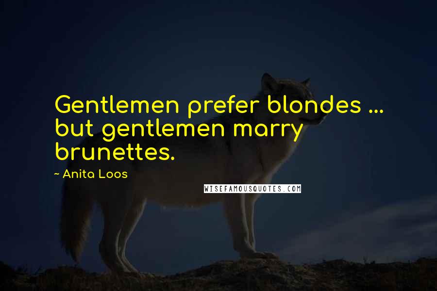 Anita Loos Quotes: Gentlemen prefer blondes ... but gentlemen marry brunettes.