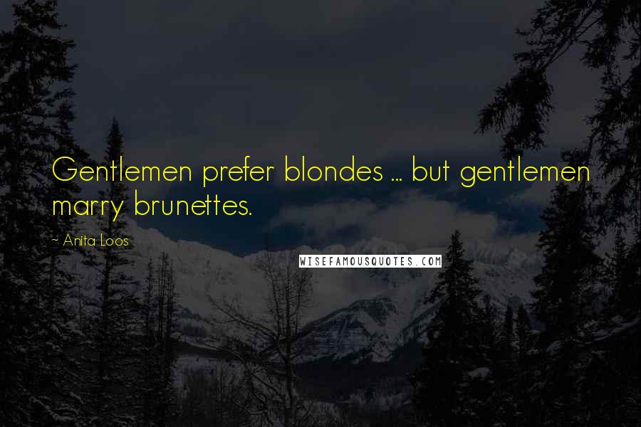 Anita Loos Quotes: Gentlemen prefer blondes ... but gentlemen marry brunettes.