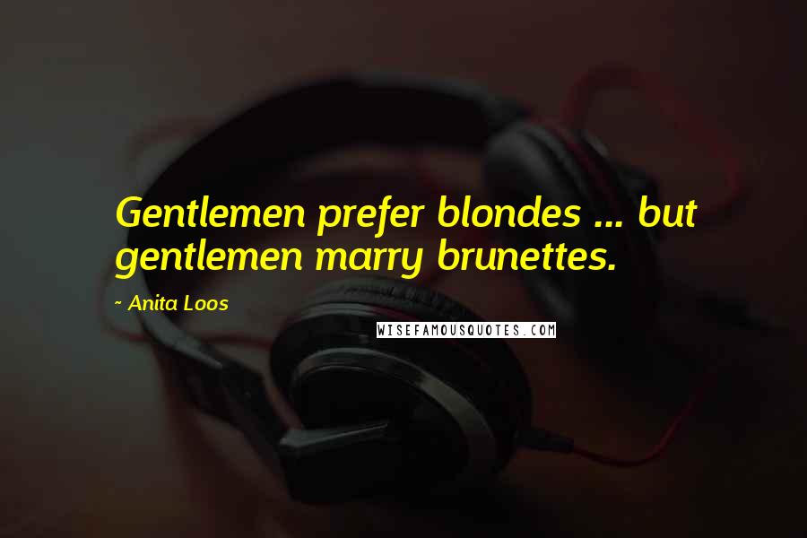 Anita Loos Quotes: Gentlemen prefer blondes ... but gentlemen marry brunettes.