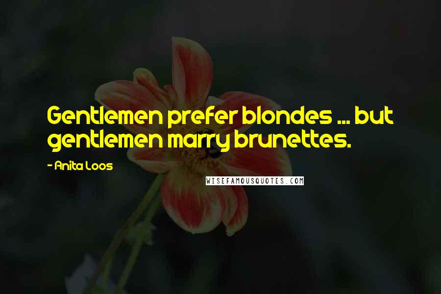 Anita Loos Quotes: Gentlemen prefer blondes ... but gentlemen marry brunettes.