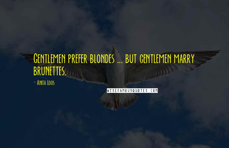 Anita Loos Quotes: Gentlemen prefer blondes ... but gentlemen marry brunettes.