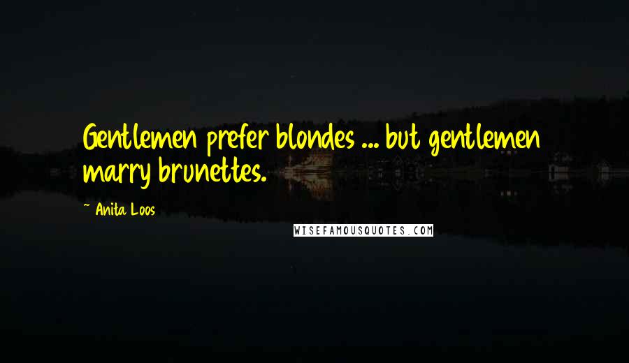 Anita Loos Quotes: Gentlemen prefer blondes ... but gentlemen marry brunettes.