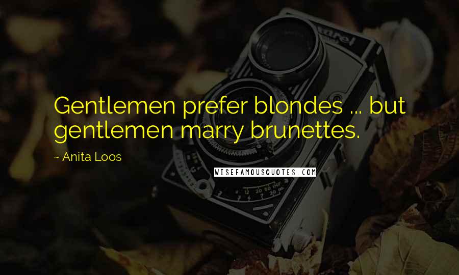 Anita Loos Quotes: Gentlemen prefer blondes ... but gentlemen marry brunettes.