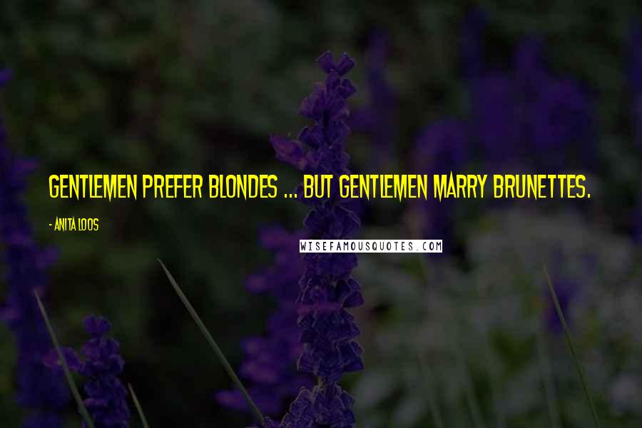 Anita Loos Quotes: Gentlemen prefer blondes ... but gentlemen marry brunettes.