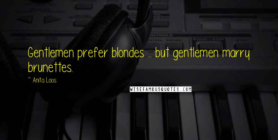 Anita Loos Quotes: Gentlemen prefer blondes ... but gentlemen marry brunettes.