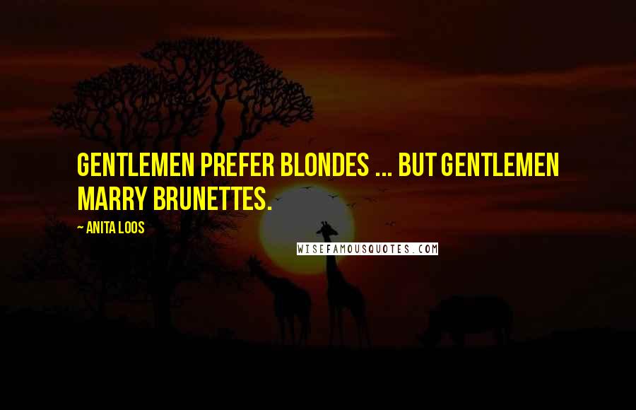 Anita Loos Quotes: Gentlemen prefer blondes ... but gentlemen marry brunettes.