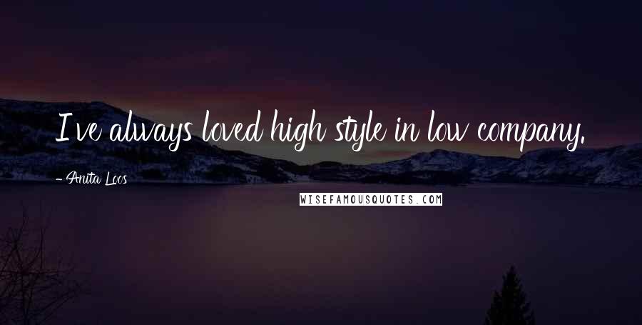 Anita Loos Quotes: I've always loved high style in low company.