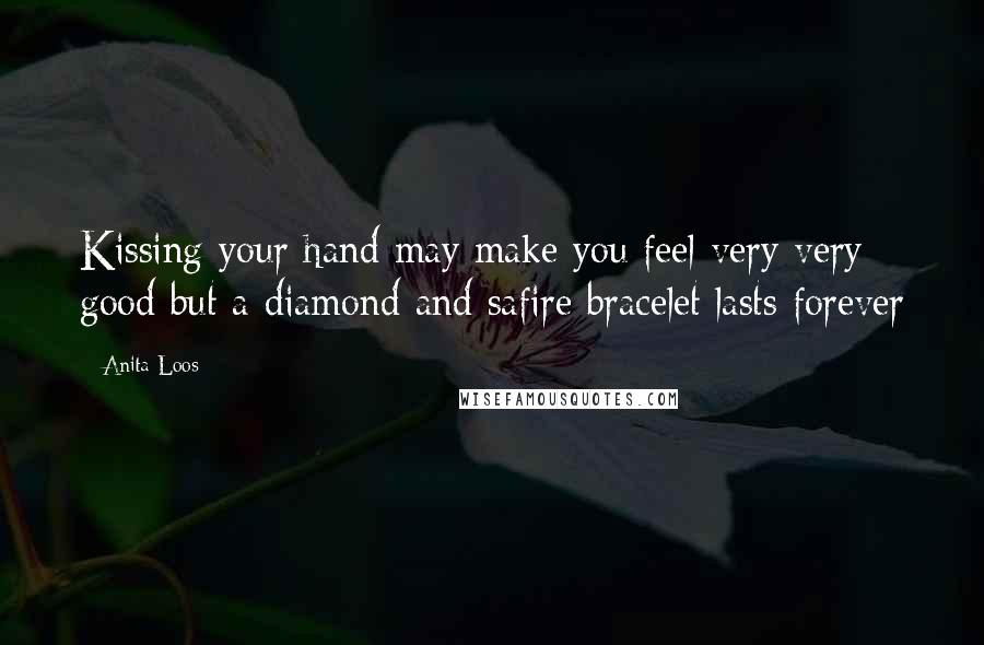 Anita Loos Quotes: Kissing your hand may make you feel very very good but a diamond and safire bracelet lasts forever