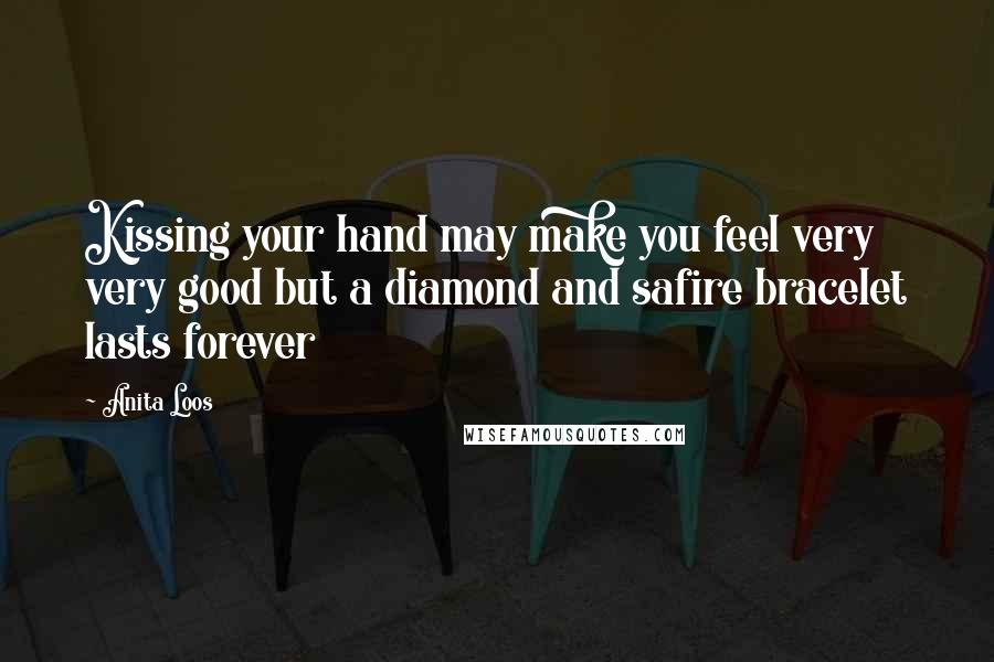 Anita Loos Quotes: Kissing your hand may make you feel very very good but a diamond and safire bracelet lasts forever