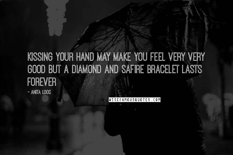 Anita Loos Quotes: Kissing your hand may make you feel very very good but a diamond and safire bracelet lasts forever