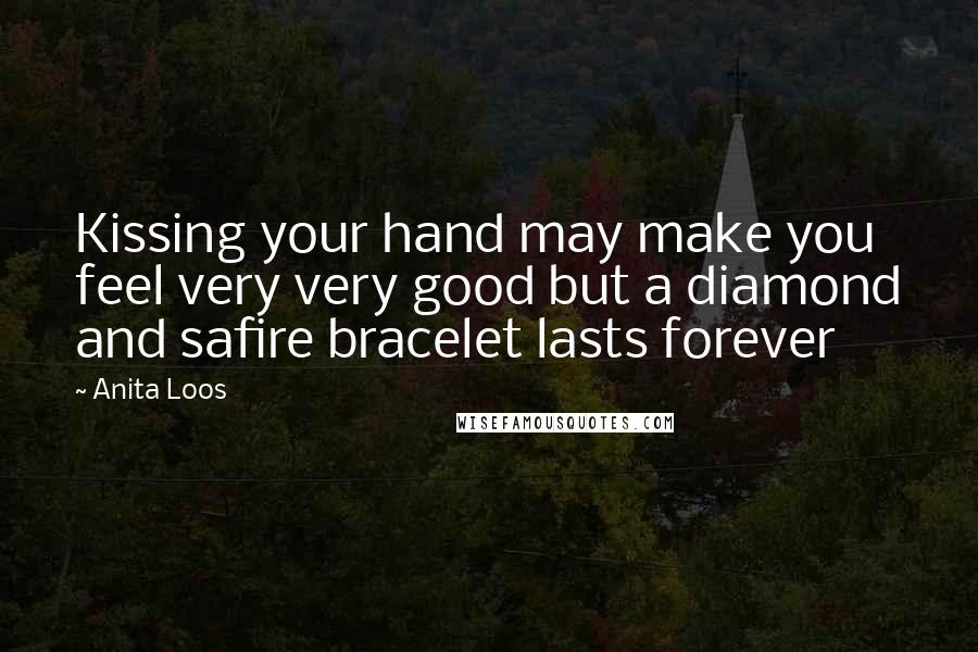 Anita Loos Quotes: Kissing your hand may make you feel very very good but a diamond and safire bracelet lasts forever