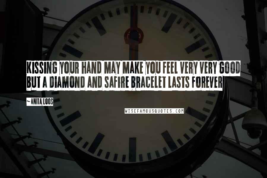 Anita Loos Quotes: Kissing your hand may make you feel very very good but a diamond and safire bracelet lasts forever