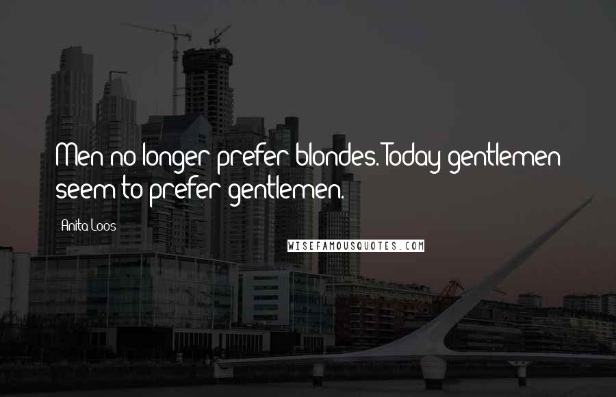 Anita Loos Quotes: Men no longer prefer blondes. Today gentlemen seem to prefer gentlemen.