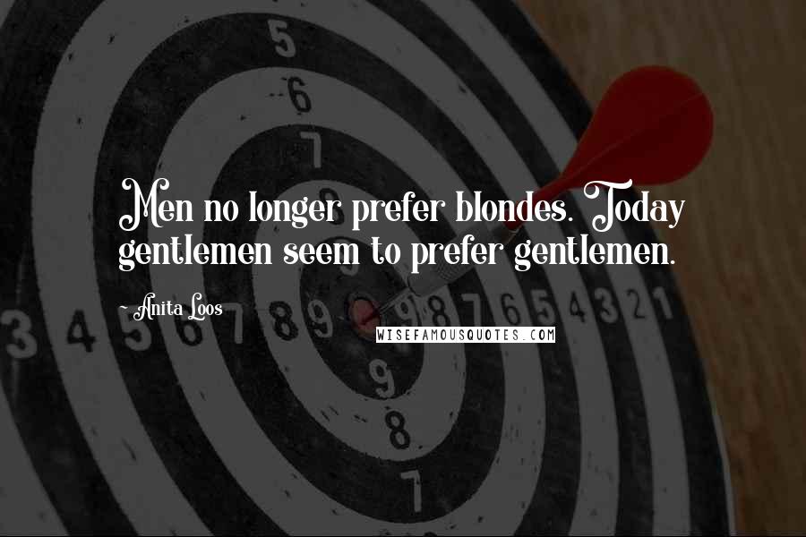 Anita Loos Quotes: Men no longer prefer blondes. Today gentlemen seem to prefer gentlemen.