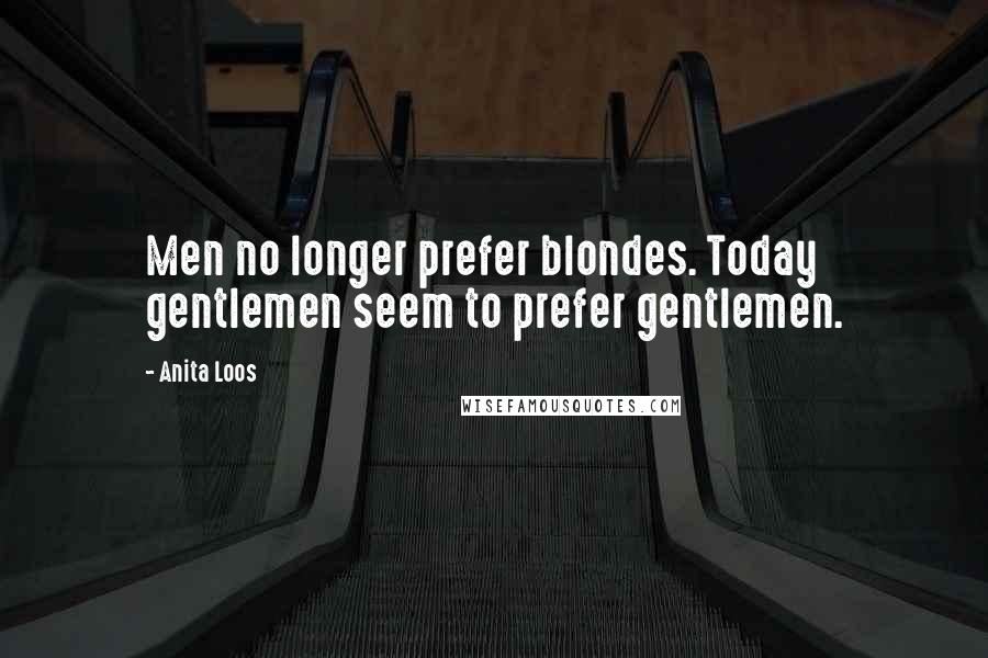 Anita Loos Quotes: Men no longer prefer blondes. Today gentlemen seem to prefer gentlemen.