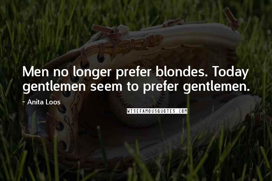 Anita Loos Quotes: Men no longer prefer blondes. Today gentlemen seem to prefer gentlemen.