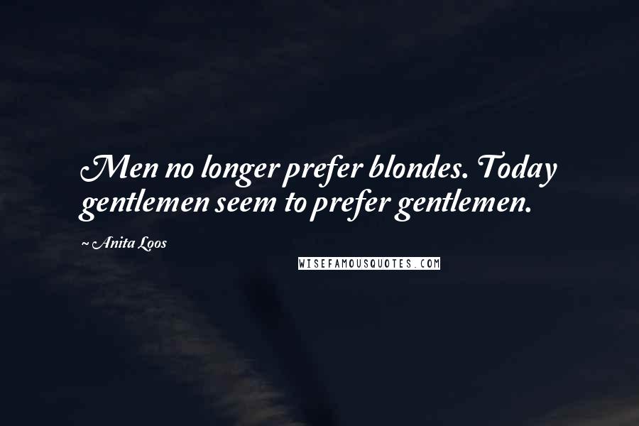 Anita Loos Quotes: Men no longer prefer blondes. Today gentlemen seem to prefer gentlemen.