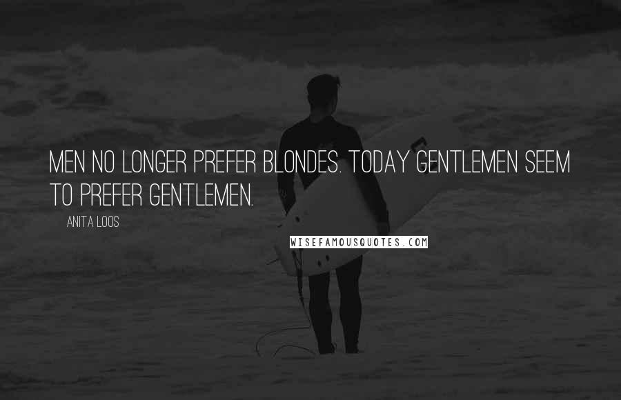 Anita Loos Quotes: Men no longer prefer blondes. Today gentlemen seem to prefer gentlemen.