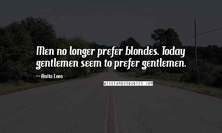 Anita Loos Quotes: Men no longer prefer blondes. Today gentlemen seem to prefer gentlemen.