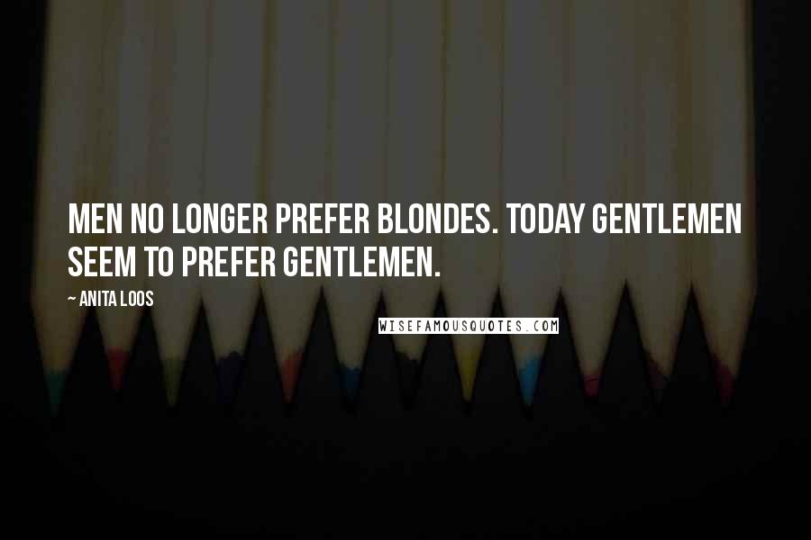 Anita Loos Quotes: Men no longer prefer blondes. Today gentlemen seem to prefer gentlemen.