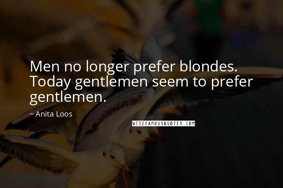 Anita Loos Quotes: Men no longer prefer blondes. Today gentlemen seem to prefer gentlemen.