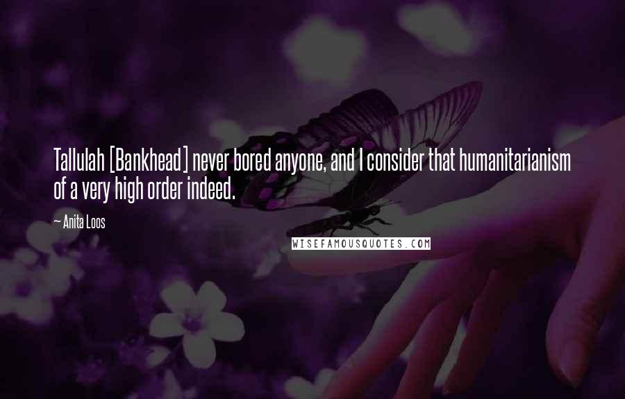 Anita Loos Quotes: Tallulah [Bankhead] never bored anyone, and I consider that humanitarianism of a very high order indeed.