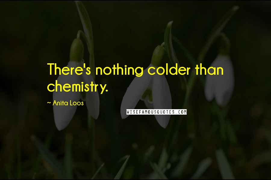 Anita Loos Quotes: There's nothing colder than chemistry.
