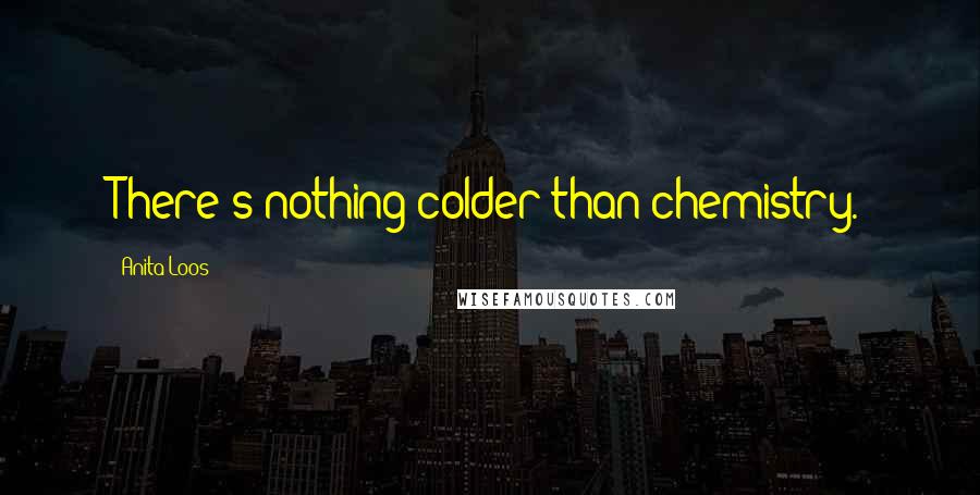 Anita Loos Quotes: There's nothing colder than chemistry.