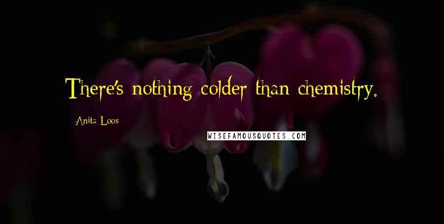 Anita Loos Quotes: There's nothing colder than chemistry.