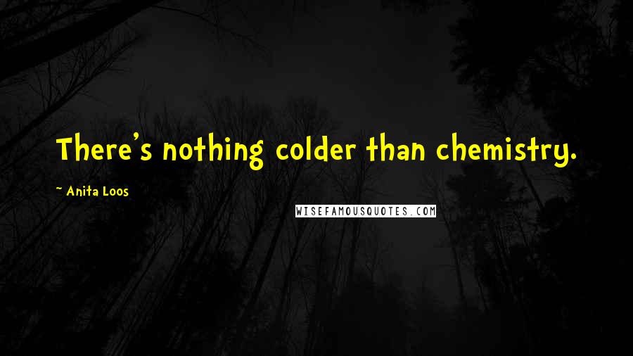 Anita Loos Quotes: There's nothing colder than chemistry.