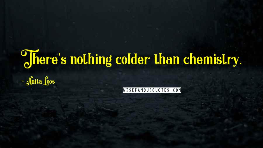 Anita Loos Quotes: There's nothing colder than chemistry.